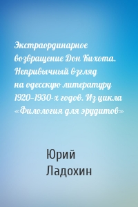 Экстраординарное возвращение Дон Кихота. Непривычный взгляд на одесскую литературу 1920—1930-х годов. Из цикла «Филология для эрудитов»