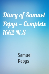 Diary of Samuel Pepys - Complete 1662 N.S.