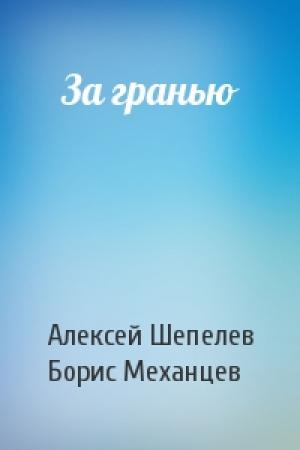 Обложка книги «За гранью» — Алексей Шепелев, Борис Механцев