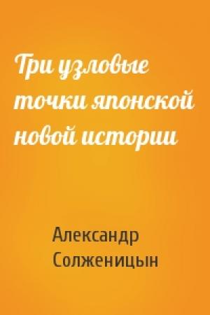 Обложка книги «Три узловые точки японской новой истории» — Александр Солженицын