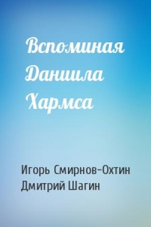 Обложка книги «Вспоминая Даниила Хармса» — Игорь Смирнов-Охтин, Дмитрий Шагин