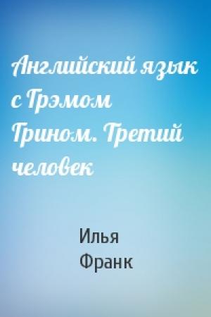 Обложка книги «Английский язык с Грэмом Грином. Третий человек» — Илья Франк