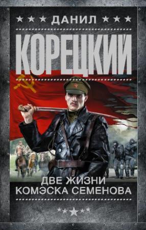Обложка книги «Две жизни комэска Семенова» — Данил Корецкий