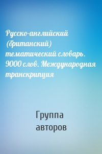 Русско-английский (британский) тематический словарь. 9000 слов. Международная транскрипция