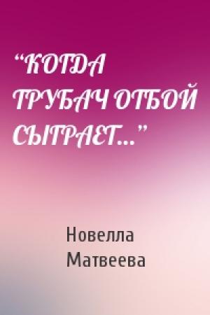 Обложка книги «“КОГДА ТРУБАЧ ОТБОЙ СЫГРАЕТ…”» — Новелла Матвеева