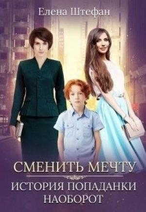 Обложка книги «Сменить мечту. История попаданки наоборот» — Елена Штефан