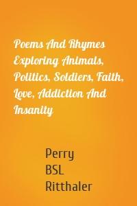 Poems And Rhymes Exploring Animals, Politics, Soldiers, Faith, Love, Addiction And Insanity