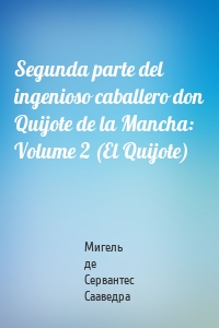 Segunda parte del ingenioso caballero don Quijote de la Mancha: Volume 2 (El Quijote)