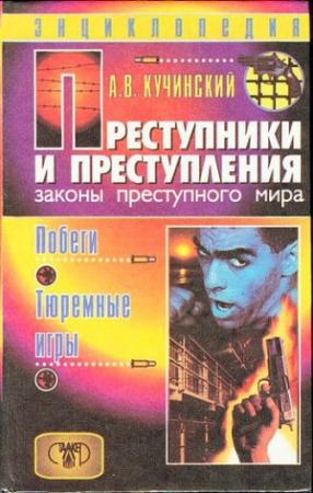 Обложка книги «Преступники и преступления. Законы преступного мира. Побеги, тюремные игры» — Александр Кучинский
