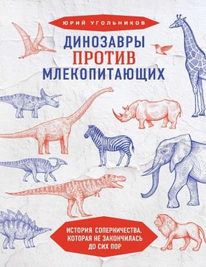 Обложка книги «Динозавры против млекопитающих: история соперничества, которая не закончилась до сих пор» — Юрий Угольников