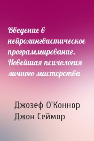 Обложка книги «Введение в нейролингвистическое программирование. Новейшая психология личного мастерства» — Джозеф О'Коннор, Джон Сеймор