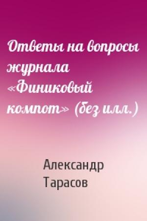 Обложка книги «Ответы на вопросы журнала «Финиковый компот» (без илл.)» — Александр Тарасов