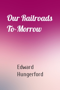 Our Railroads To-Morrow