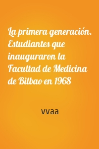 La primera generación. Estudiantes que inauguraron la Facultad de Medicina de Bilbao en 1968