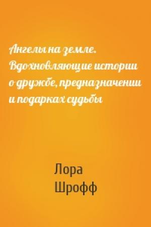 Обложка книги «Ангелы на земле. Вдохновляющие истории о дружбе, предназначении и подарках судьбы» — Лора Шрофф