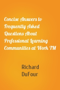 Concise Answers to Frequently Asked Questions About Professional Learning Communities at Work TM