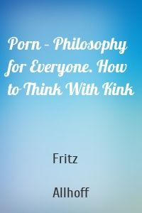 Porn – Philosophy for Everyone. How to Think With Kink