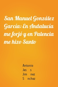 San Manuel González García: En Andalucía me forjó y en Palencia me hizo Santo