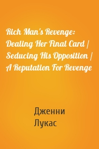 Rich Man's Revenge: Dealing Her Final Card / Seducing His Opposition / A Reputation For Revenge