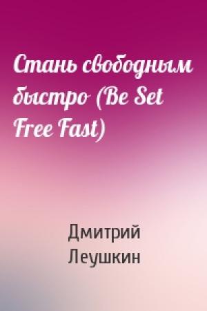 Обложка книги «Стань свободным быстро (Be Set Free Fast)» — Дмитрий Леушкин