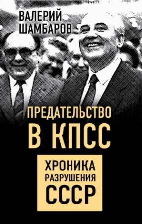 Обложка книги «Предательство в КПСС. Хроника разрушения СССР» — Валерий Шамбаров