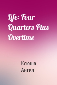 Life: Four Quarters Plus Overtime