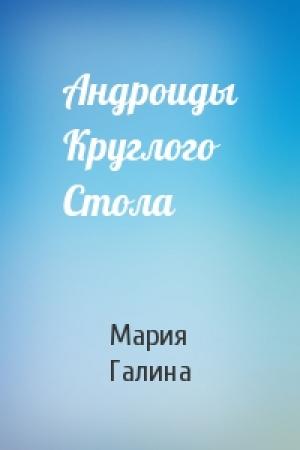 Обложка книги «Андроиды Круглого Стола» — Мария Галина