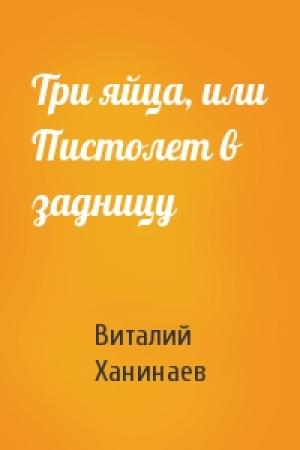 Обложка книги «Три яйца, или Пистолет в задницу» — Виталий Ханинаев