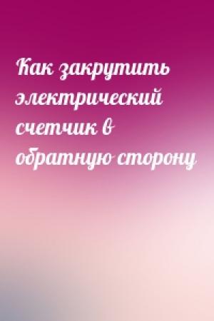 Обложка книги «Как закрутить электрический счетчик в обратную сторону»