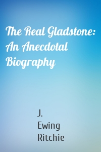 The Real Gladstone: An Anecdotal Biography