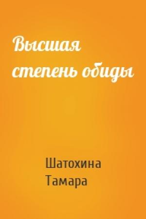 Обложка книги «Высшая степень обиды» — Шатохина Тамара