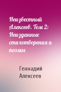 Неизвестный Алексеев. Том 2: Неизданные стихотворения и поэмы