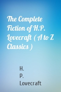 The Complete Fiction of H.P. Lovecraft ( A to Z Classics )