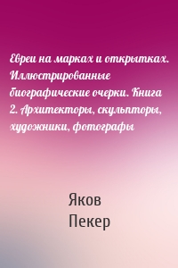 Евреи на марках и открытках. Иллюстрированные биографические очерки. Книга 2. Архитекторы, скульпторы, художники, фотографы