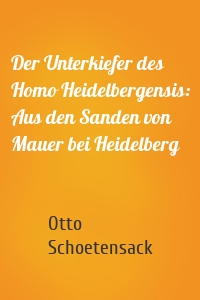Der Unterkiefer des Homo Heidelbergensis: Aus den Sanden von Mauer bei Heidelberg