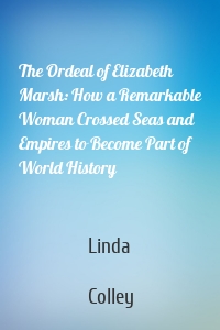 The Ordeal of Elizabeth Marsh: How a Remarkable Woman Crossed Seas and Empires to Become Part of World History