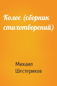 Михаил Шестериков - Колос (сборник стихотворений)