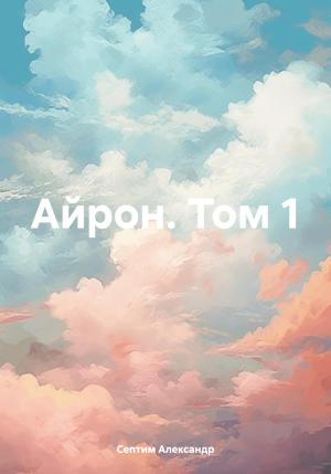 Обложка книги «Айрон. Том 1» — Александр Септим
