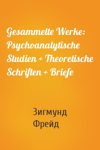Gesammelte Werke: Psychoanalytische Studien + Theoretische Schriften + Briefe