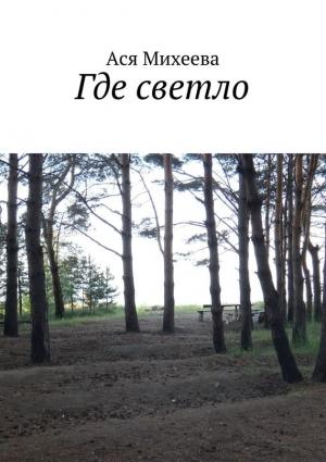 Обложка книги «Где светло (сборник)» — Ася Михеева