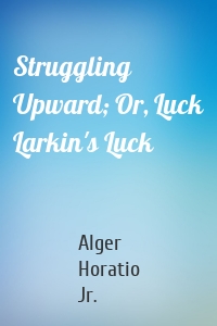 Struggling Upward; Or, Luck Larkin's Luck
