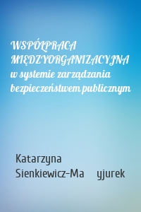 WSPÓŁPRACA MIĘDZYORGANIZACYJNA w systemie zarządzania bezpieczeństwem publicznym