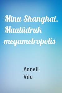 Minu Shanghai. Maatüdruk megametropolis