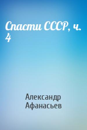 Обложка книги «Спасти СССР, ч. 4» — Александр Афанасьев