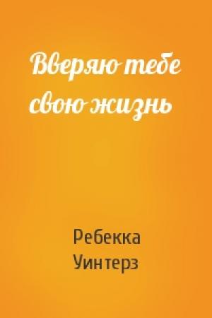 Обложка книги «Вверяю тебе свою жизнь» — Ребекка Уинтерз