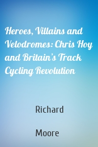 Heroes, Villains and Velodromes: Chris Hoy and Britain’s Track Cycling Revolution