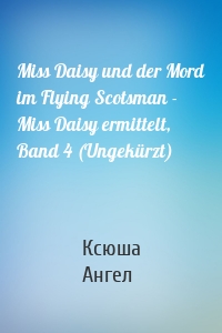 Miss Daisy und der Mord im Flying Scotsman - Miss Daisy ermittelt, Band 4 (Ungekürzt)