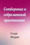 Генри Моррис - Сотворение и современный христианин