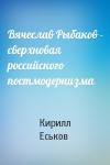 Кирилл Еськов - Вячеслав Рыбаков - сверхновая российского постмодернизма