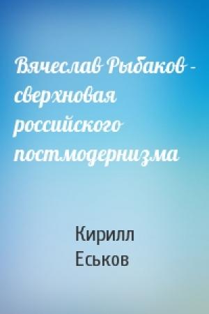 Обложка книги «Вячеслав Рыбаков - сверхновая российского постмодернизма» — Кирилл Еськов